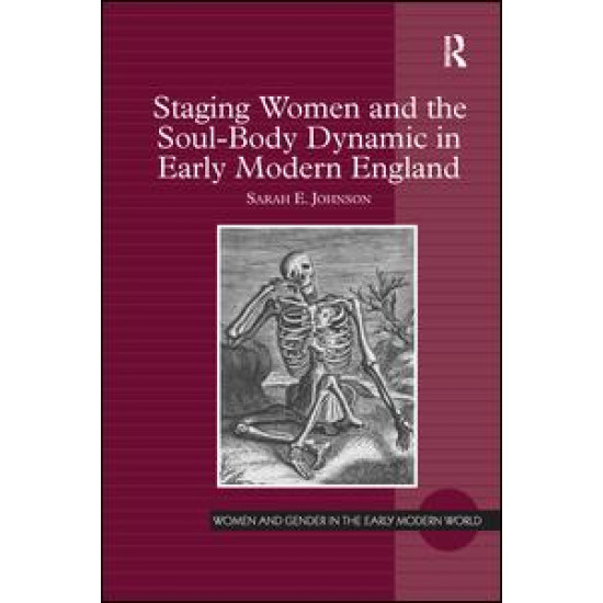 Staging Women and the Soul-Body Dynamic in Early Modern England Staging Women and the Soul-Body Dynamic in Early Modern England