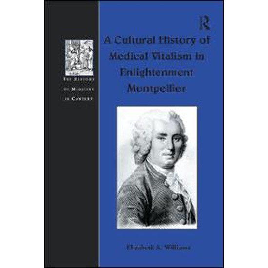 A Cultural History of Medical Vitalism in Enlightenment Montpellier A Cultural History of Medical Vitalism in Enlightenment Montpellier