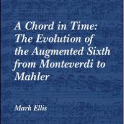 A Chord in Time: The Evolution of the Augmented Sixth from Monteverdi to Mahler A Chord in Time: The Evolution of the Augmented Sixth from Monteverdi to Mahler