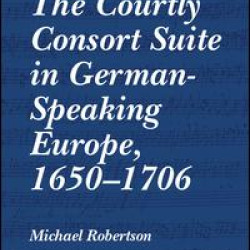 The Courtly Consort Suite in German-Speaking Europe, 1650–1706 The Courtly Consort Suite in German-Speaking Europe, 1650–1706