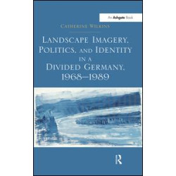 Landscape Imagery, Politics, and Identity in a Divided Germany, 1968–1989 Landscape Imagery, Politics, and Identity in a Divided Germany, 1968–1989