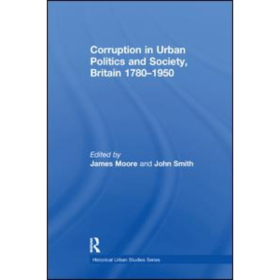 Corruption in Urban Politics and Society, Britain 1780–1950 Corruption in Urban Politics and Society, Britain 1780–1950