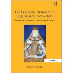The Feminine Dynamic in English Art, 1485–1603 The Feminine Dynamic in English Art, 1485–1603