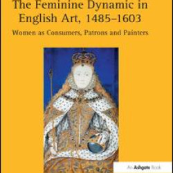 The Feminine Dynamic in English Art, 1485–1603 The Feminine Dynamic in English Art, 1485–1603