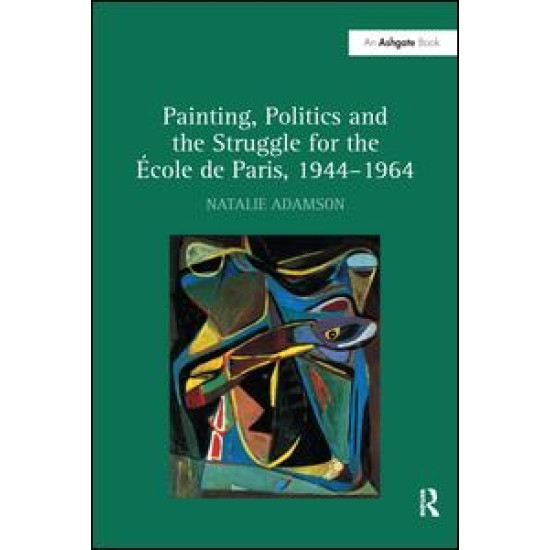 Painting, Politics and the Struggle for the École de Paris, 1944–1964 Painting, Politics and the Struggle for the École de Paris, 1944–1964