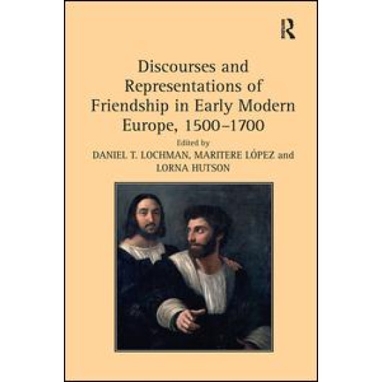 Discourses and Representations of Friendship in Early Modern Europe, 1500–1700 Discourses and Representations of Friendship in Early Modern Europe, 1500–1700