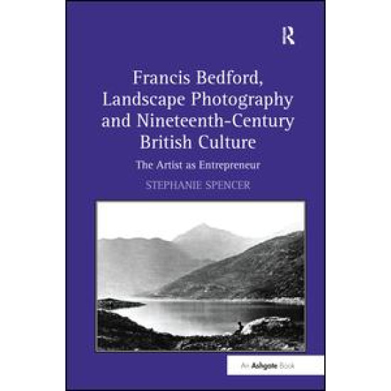 Francis Bedford, Landscape Photography and Nineteenth-Century British Culture Francis Bedford, Landscape Photography and Nineteenth-Century British Culture