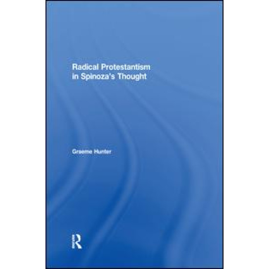 Radical Protestantism in Spinoza's Thought Radical Protestantism in Spinoza's Thought