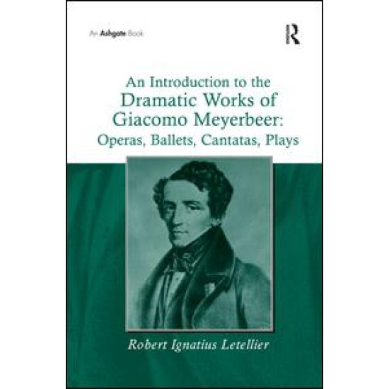 An Introduction to the Dramatic Works of Giacomo Meyerbeer: Operas, Ballets, Cantatas, Plays