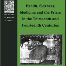 Health, Sickness, Medicine and the Friars in the Thirteenth and Fourteenth Centuries Health, Sickness, Medicine and the Friars in the Thirteenth and Fourteenth Centuries
