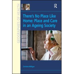 There's No Place Like Home: Place and Care in an Ageing Society There's No Place Like Home: Place and Care in an Ageing Society