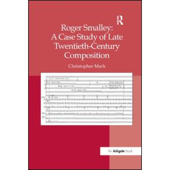 Roger Smalley: A Case Study of Late Twentieth-Century Composition Roger Smalley: A Case Study of Late Twentieth-Century Composition