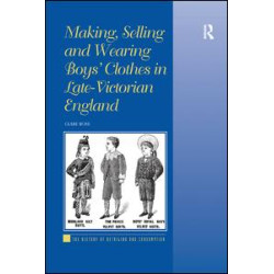 Making, Selling and Wearing Boys' Clothes in Late-Victorian England Making, Selling and Wearing Boys' Clothes in Late-Victorian England
