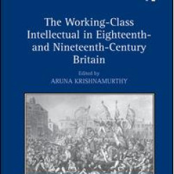 The Working-Class Intellectual in Eighteenth- and Nineteenth-Century Britain The Working-Class Intellectual in Eighteenth- and Nineteenth-Century Britain