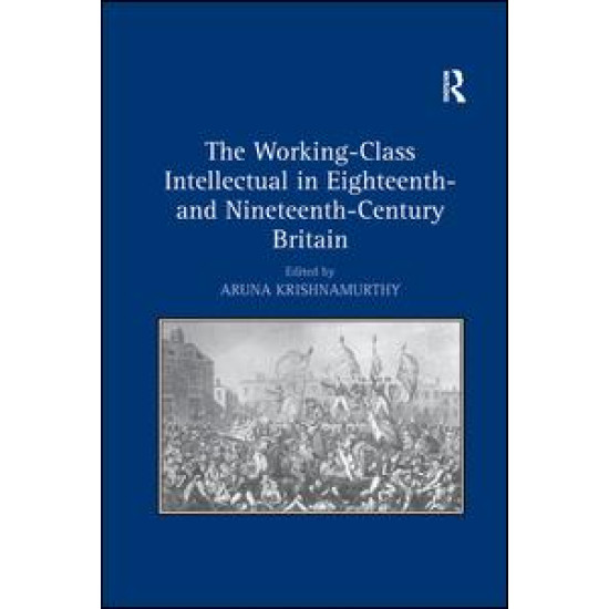 The Working-Class Intellectual in Eighteenth- and Nineteenth-Century Britain The Working-Class Intellectual in Eighteenth- and Nineteenth-Century Britain