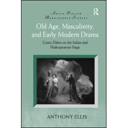 Old Age, Masculinity, and Early Modern Drama Old Age, Masculinity, and Early Modern Drama