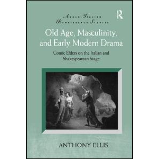 Old Age, Masculinity, and Early Modern Drama Old Age, Masculinity, and Early Modern Drama