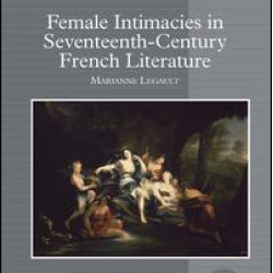 Female Intimacies in Seventeenth-Century French Literature Female Intimacies in Seventeenth-Century French Literature