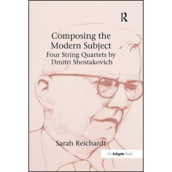 Composing the Modern Subject: Four String Quartets by Dmitri Shostakovich Composing the Modern Subject: Four String Quartets by Dmitri Shostakovich