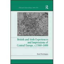 British and Irish Experiences and Impressions of Central Europe, c.1560–1688 British and Irish Experiences and Impressions of Central Europe, c.1560–1688