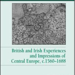 British and Irish Experiences and Impressions of Central Europe, c.1560–1688 British and Irish Experiences and Impressions of Central Europe, c.1560–1688