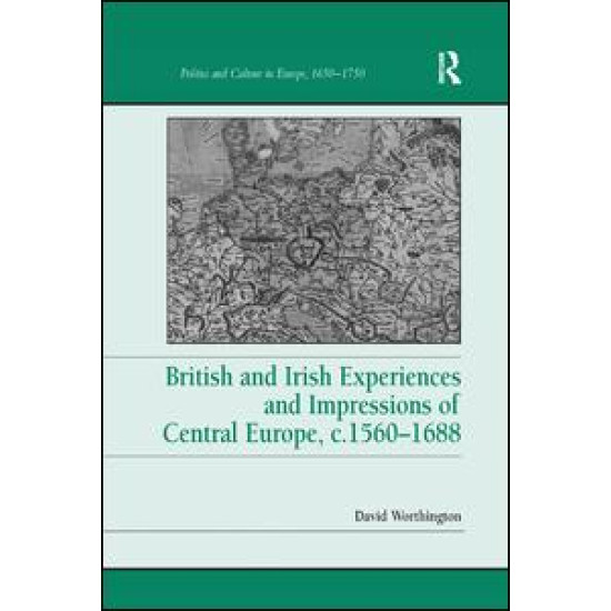 British and Irish Experiences and Impressions of Central Europe, c.1560–1688 British and Irish Experiences and Impressions of Central Europe, c.1560–1688