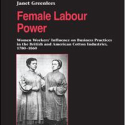 Female Labour Power: Women Workers’ Influence on Business Practices in the British and American Cotton Industries, 1780–1860