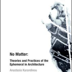 No Matter: Theories and Practices of the Ephemeral in Architecture No Matter: Theories and Practices of the Ephemeral in Architecture