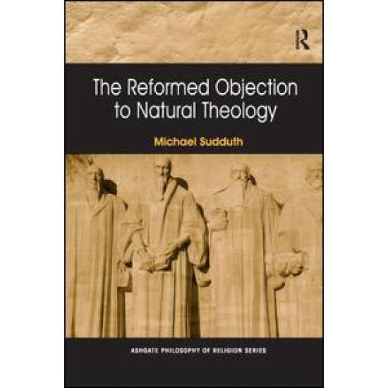 The Reformed Objection to Natural Theology The Reformed Objection to Natural Theology