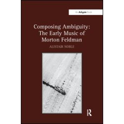 Composing Ambiguity: The Early Music of Morton Feldman Composing Ambiguity: The Early Music of Morton Feldman