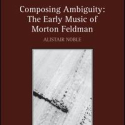 Composing Ambiguity: The Early Music of Morton Feldman Composing Ambiguity: The Early Music of Morton Feldman
