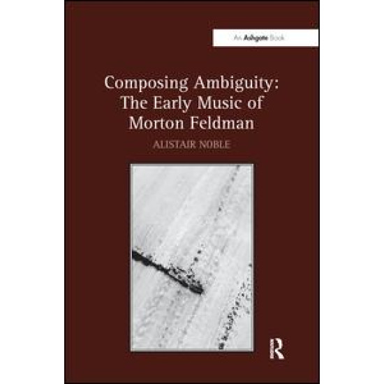 Composing Ambiguity: The Early Music of Morton Feldman