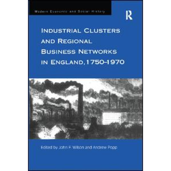 Industrial Clusters and Regional Business Networks in England, 1750-1970 Industrial Clusters and Regional Business Networks in England, 1750-1970