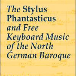 The Stylus Phantasticus and Free Keyboard Music of the North German Baroque The Stylus Phantasticus and Free Keyboard Music of the North German Baroque