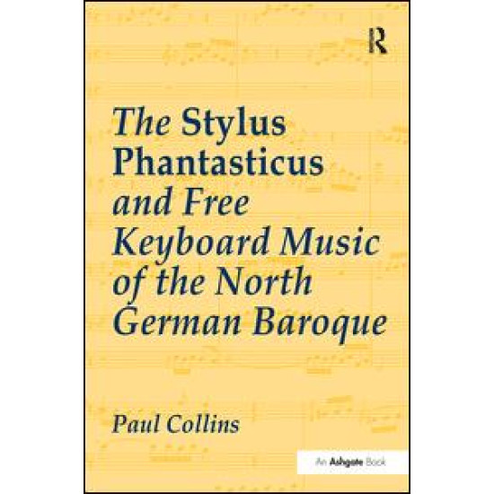 The Stylus Phantasticus and Free Keyboard Music of the North German Baroque The Stylus Phantasticus and Free Keyboard Music of the North German Baroque