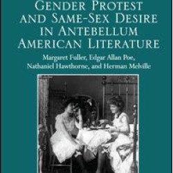 Gender Protest and Same-Sex Desire in Antebellum American Literature Gender Protest and Same-Sex Desire in Antebellum American Literature