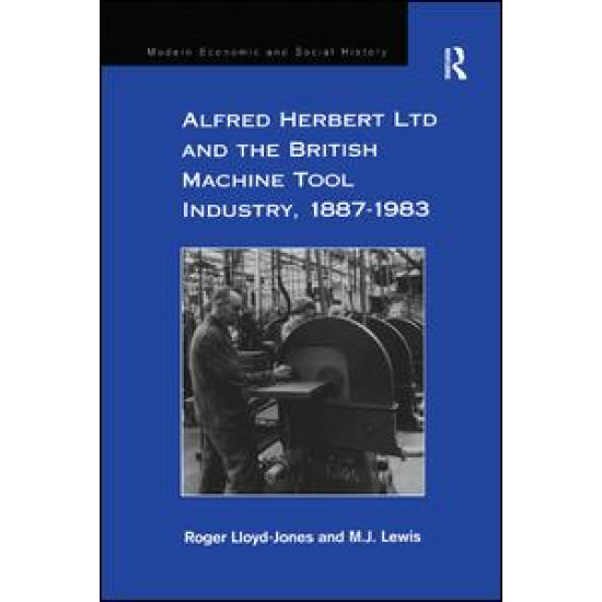 Alfred Herbert Ltd and the British Machine Tool Industry, 1887-1983 Alfred Herbert Ltd and the British Machine Tool Industry, 1887-1983