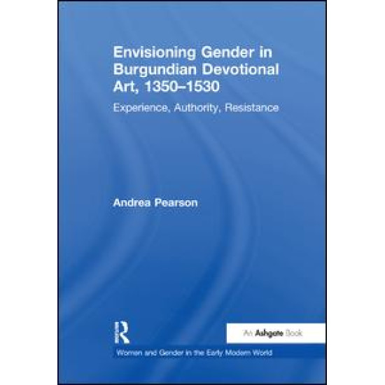 Envisioning Gender in Burgundian Devotional Art, 1350–1530 Envisioning Gender in Burgundian Devotional Art, 1350–1530