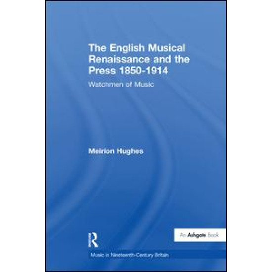 The English Musical Renaissance and the Press 1850-1914: Watchmen of Music