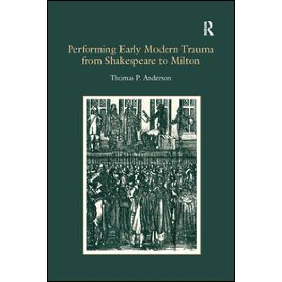Performing Early Modern Trauma from Shakespeare to Milton Performing Early Modern Trauma from Shakespeare to Milton