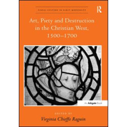 Art, Piety and Destruction in the Christian West, 1500–1700 Art, Piety and Destruction in the Christian West, 1500–1700