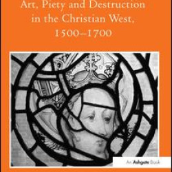 Art, Piety and Destruction in the Christian West, 1500–1700