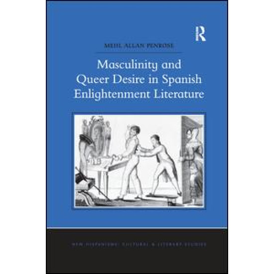 Masculinity and Queer Desire in Spanish Enlightenment Literature Masculinity and Queer Desire in Spanish Enlightenment Literature