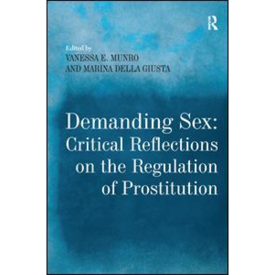 Demanding Sex: Critical Reflections on the Regulation of Prostitution Demanding Sex: Critical Reflections on the Regulation of Prostitution