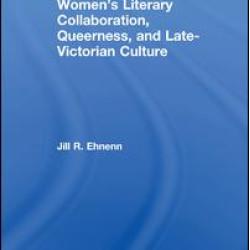 Women's Literary Collaboration, Queerness, and Late-Victorian Culture Women's Literary Collaboration, Queerness, and Late-Victorian Culture