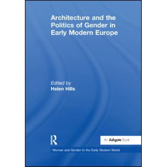 Architecture and the Politics of Gender in Early Modern Europe Architecture and the Politics of Gender in Early Modern Europe