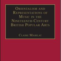 Orientalism and Representations of Music in the Nineteenth-Century British Popular Arts Orientalism and Representations of Music in the Nineteenth-Century British Popular Arts