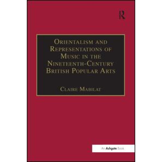 Orientalism and Representations of Music in the Nineteenth-Century British Popular Arts Orientalism and Representations of Music in the Nineteenth-Century British Popular Arts