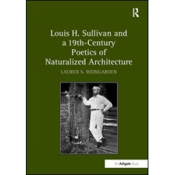 Louis H. Sullivan and a 19th-Century Poetics of Naturalized Architecture Louis H. Sullivan and a 19th-Century Poetics of Naturalized Architecture