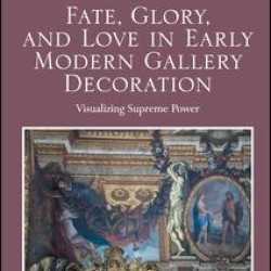 Fate, Glory, and Love in Early Modern Gallery Decoration Fate, Glory, and Love in Early Modern Gallery Decoration